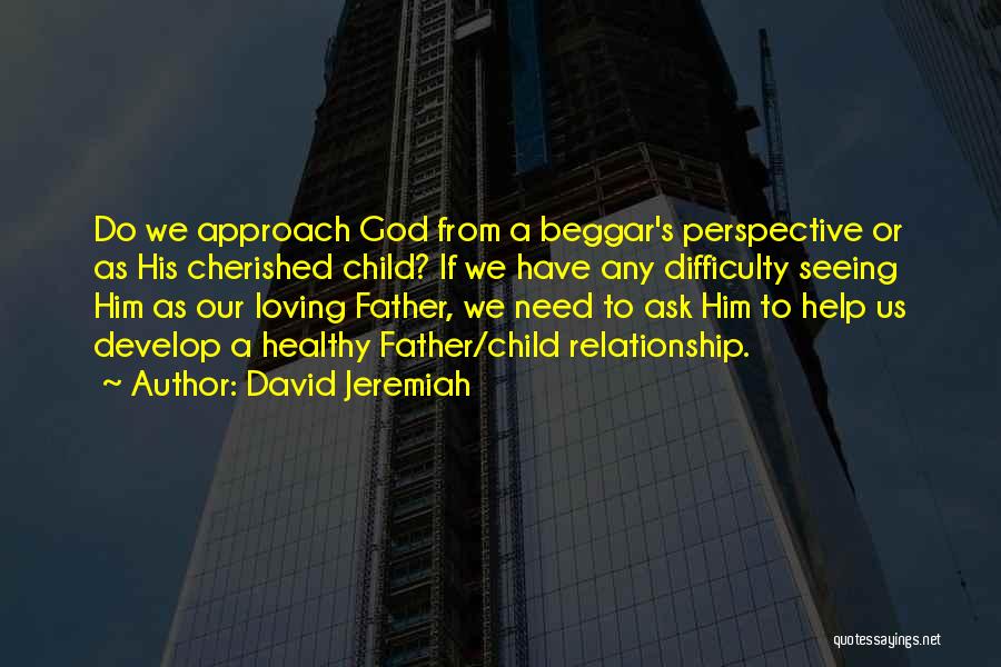 David Jeremiah Quotes: Do We Approach God From A Beggar's Perspective Or As His Cherished Child? If We Have Any Difficulty Seeing Him