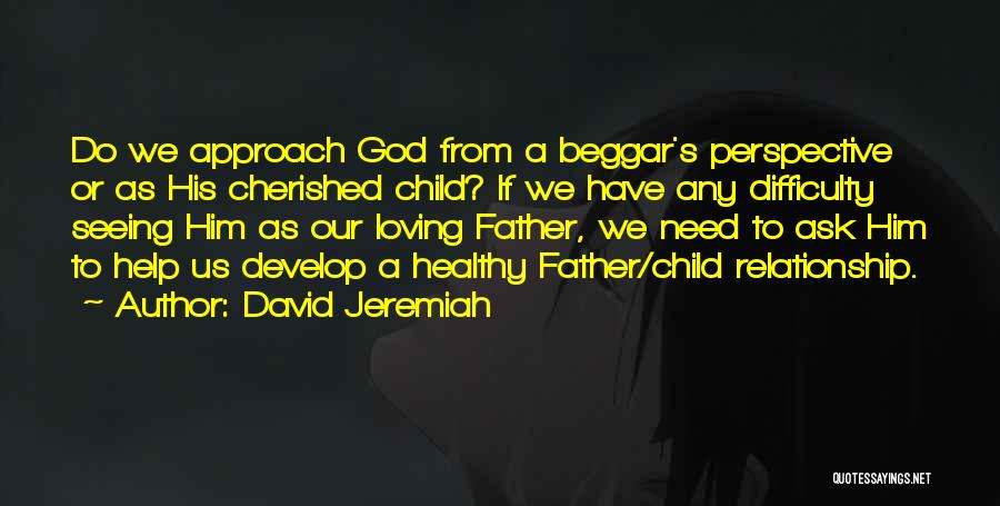 David Jeremiah Quotes: Do We Approach God From A Beggar's Perspective Or As His Cherished Child? If We Have Any Difficulty Seeing Him
