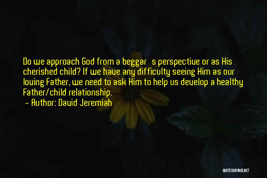 David Jeremiah Quotes: Do We Approach God From A Beggar's Perspective Or As His Cherished Child? If We Have Any Difficulty Seeing Him