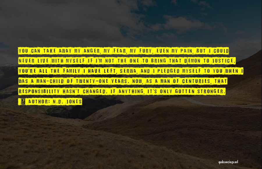 N.D. Jones Quotes: You Can Take Away My Anger, My Fear, My Fury, Even My Pain, But I Could Never Live With Myself