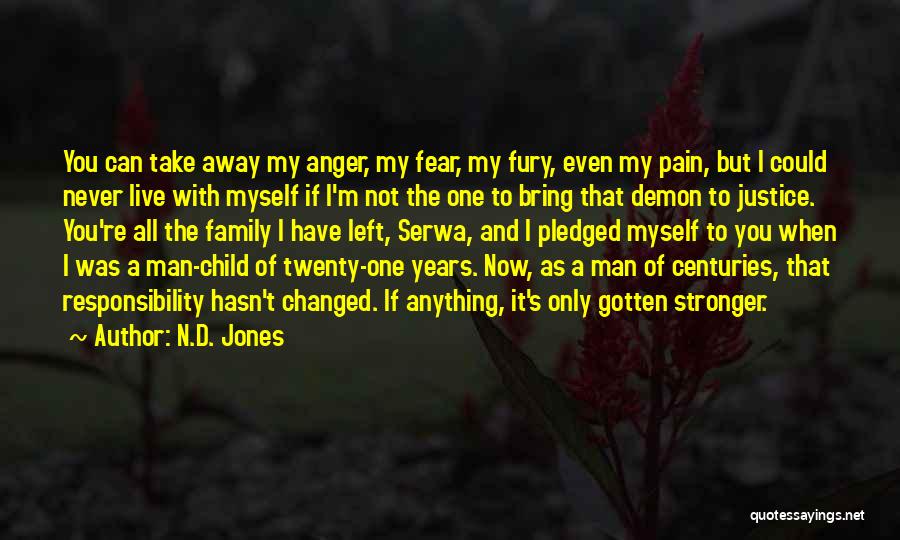 N.D. Jones Quotes: You Can Take Away My Anger, My Fear, My Fury, Even My Pain, But I Could Never Live With Myself