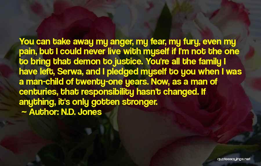 N.D. Jones Quotes: You Can Take Away My Anger, My Fear, My Fury, Even My Pain, But I Could Never Live With Myself