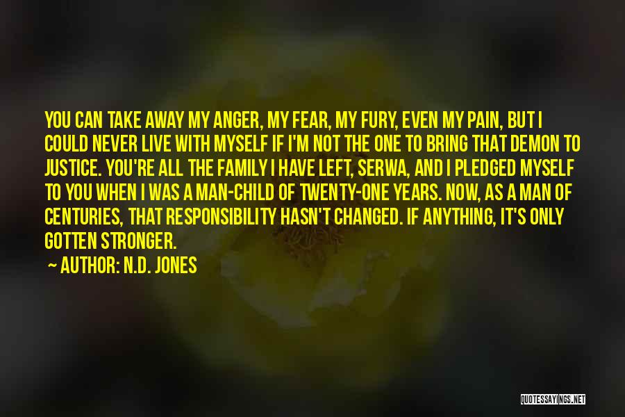 N.D. Jones Quotes: You Can Take Away My Anger, My Fear, My Fury, Even My Pain, But I Could Never Live With Myself