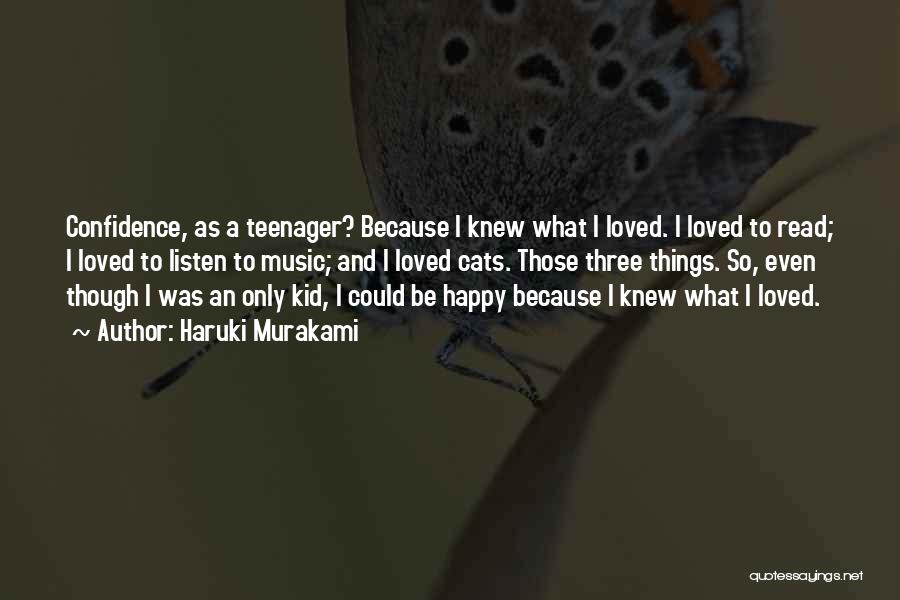 Haruki Murakami Quotes: Confidence, As A Teenager? Because I Knew What I Loved. I Loved To Read; I Loved To Listen To Music;