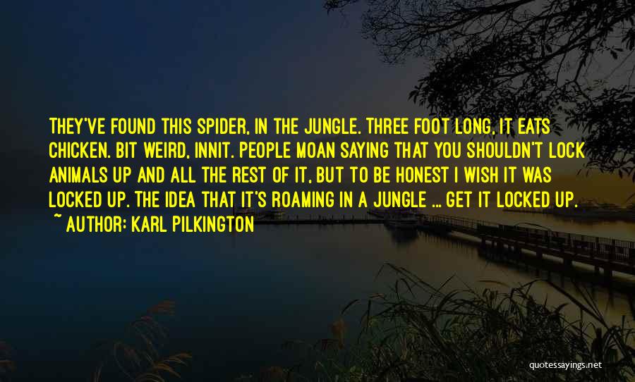 Karl Pilkington Quotes: They've Found This Spider, In The Jungle. Three Foot Long, It Eats Chicken. Bit Weird, Innit. People Moan Saying That