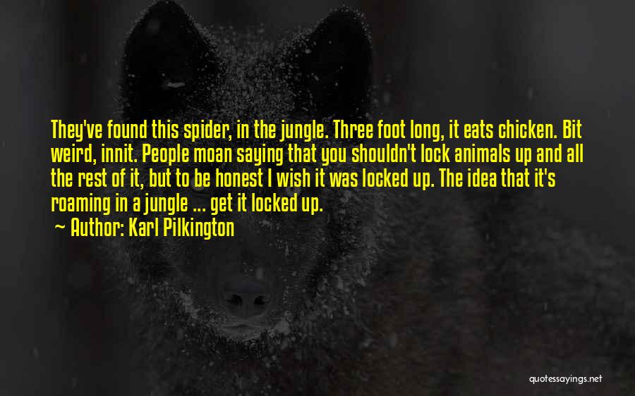 Karl Pilkington Quotes: They've Found This Spider, In The Jungle. Three Foot Long, It Eats Chicken. Bit Weird, Innit. People Moan Saying That
