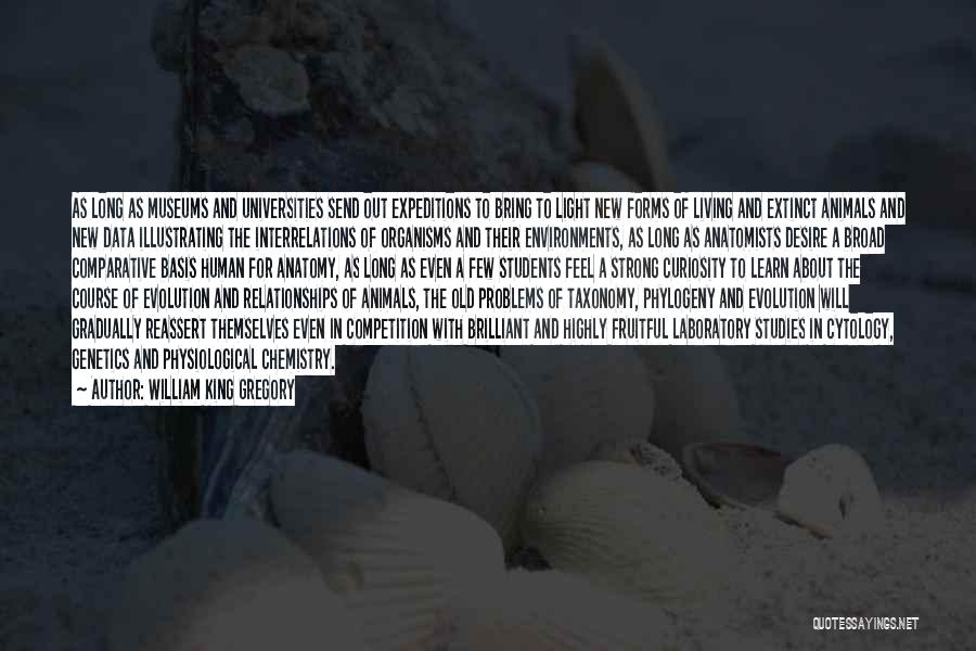 William King Gregory Quotes: As Long As Museums And Universities Send Out Expeditions To Bring To Light New Forms Of Living And Extinct Animals