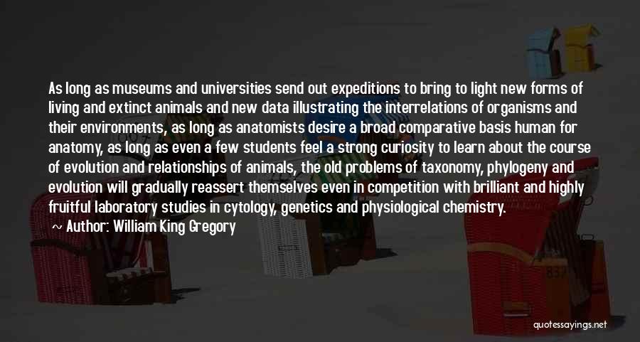 William King Gregory Quotes: As Long As Museums And Universities Send Out Expeditions To Bring To Light New Forms Of Living And Extinct Animals