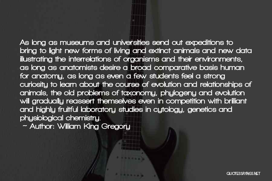 William King Gregory Quotes: As Long As Museums And Universities Send Out Expeditions To Bring To Light New Forms Of Living And Extinct Animals
