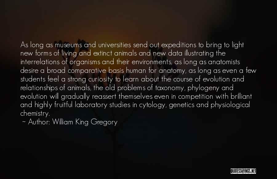 William King Gregory Quotes: As Long As Museums And Universities Send Out Expeditions To Bring To Light New Forms Of Living And Extinct Animals