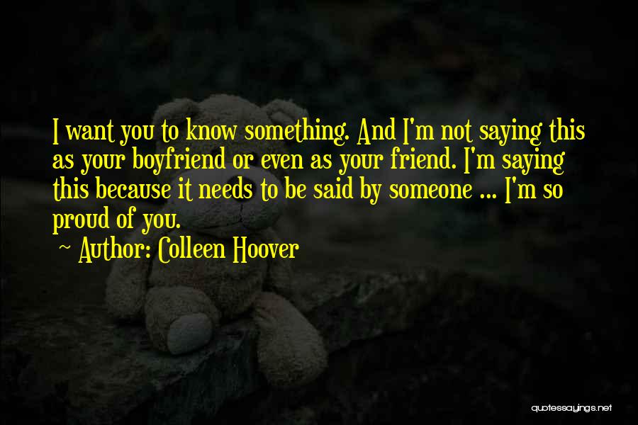 Colleen Hoover Quotes: I Want You To Know Something. And I'm Not Saying This As Your Boyfriend Or Even As Your Friend. I'm