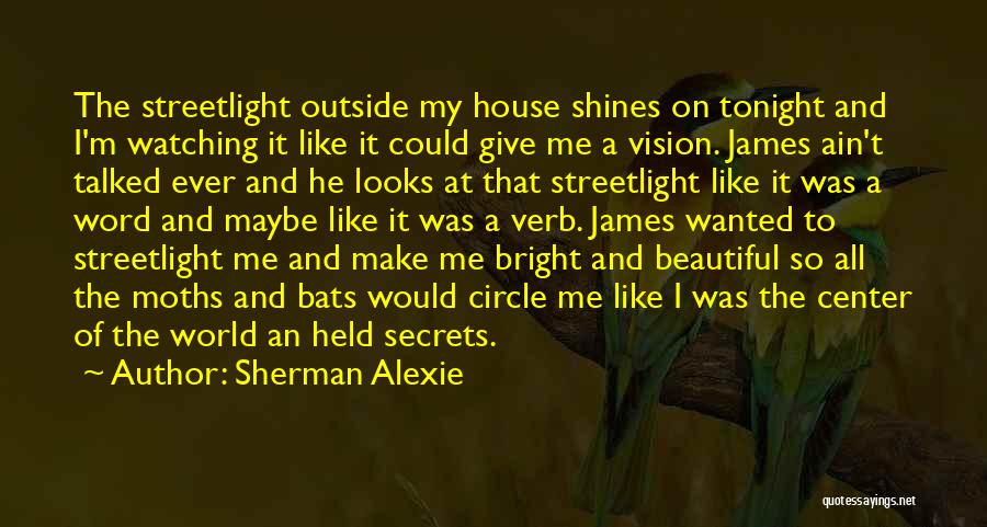 Sherman Alexie Quotes: The Streetlight Outside My House Shines On Tonight And I'm Watching It Like It Could Give Me A Vision. James