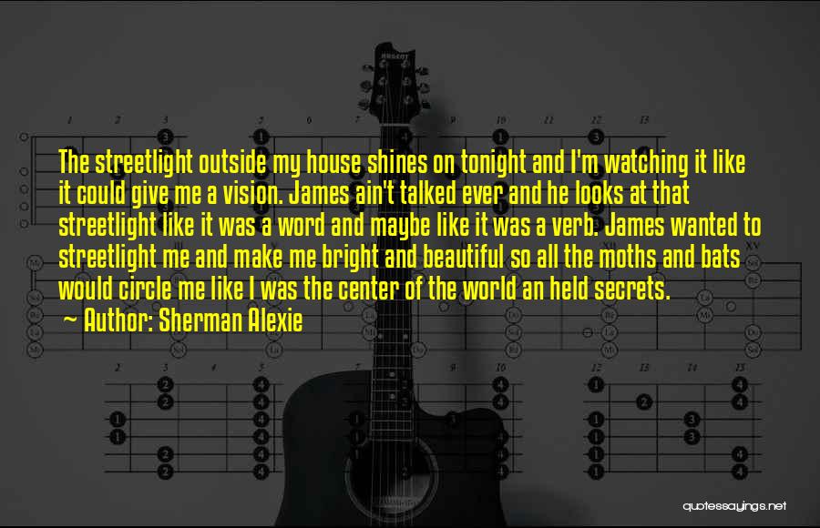 Sherman Alexie Quotes: The Streetlight Outside My House Shines On Tonight And I'm Watching It Like It Could Give Me A Vision. James