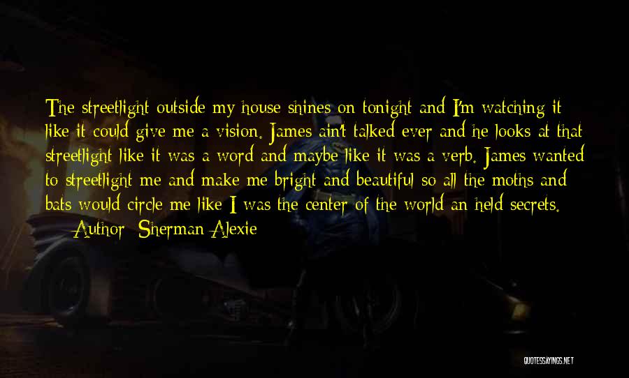 Sherman Alexie Quotes: The Streetlight Outside My House Shines On Tonight And I'm Watching It Like It Could Give Me A Vision. James