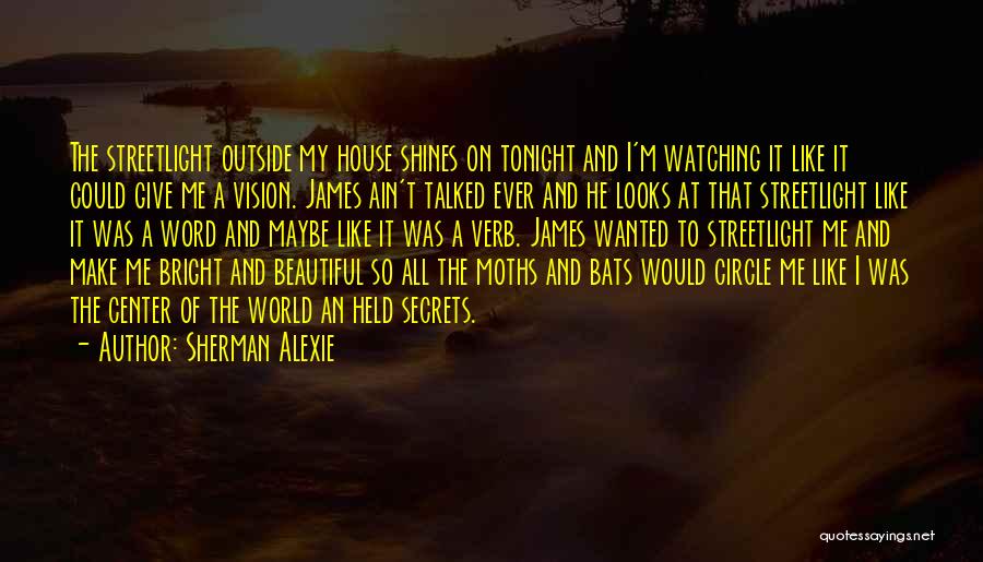 Sherman Alexie Quotes: The Streetlight Outside My House Shines On Tonight And I'm Watching It Like It Could Give Me A Vision. James