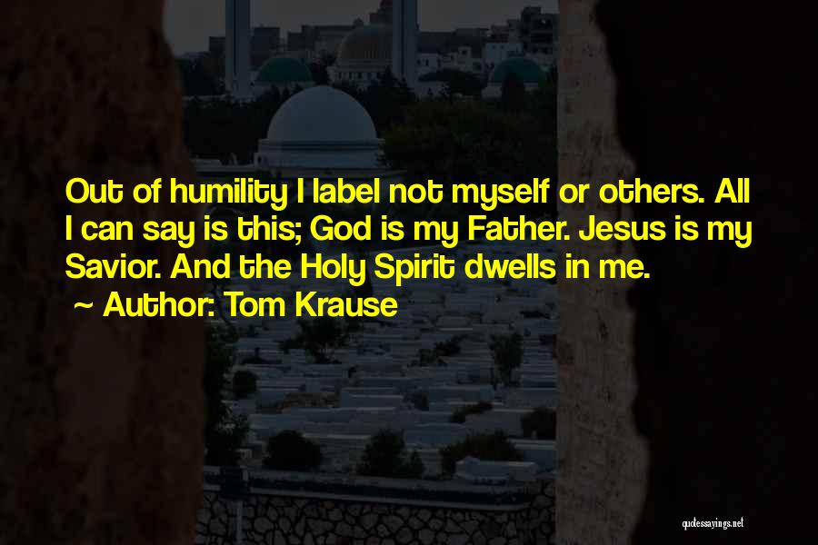 Tom Krause Quotes: Out Of Humility I Label Not Myself Or Others. All I Can Say Is This; God Is My Father. Jesus