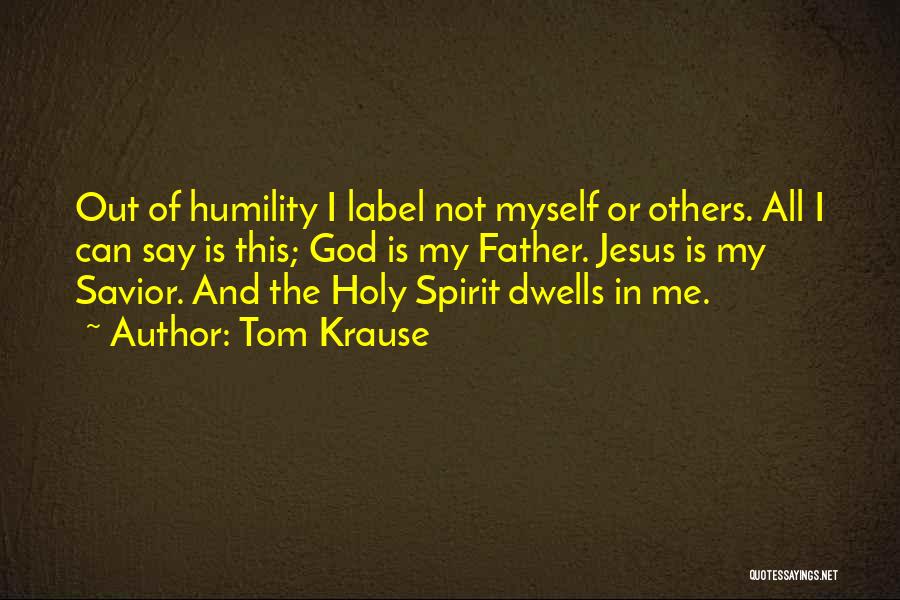 Tom Krause Quotes: Out Of Humility I Label Not Myself Or Others. All I Can Say Is This; God Is My Father. Jesus