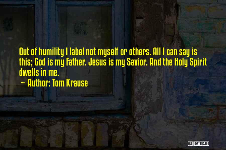 Tom Krause Quotes: Out Of Humility I Label Not Myself Or Others. All I Can Say Is This; God Is My Father. Jesus