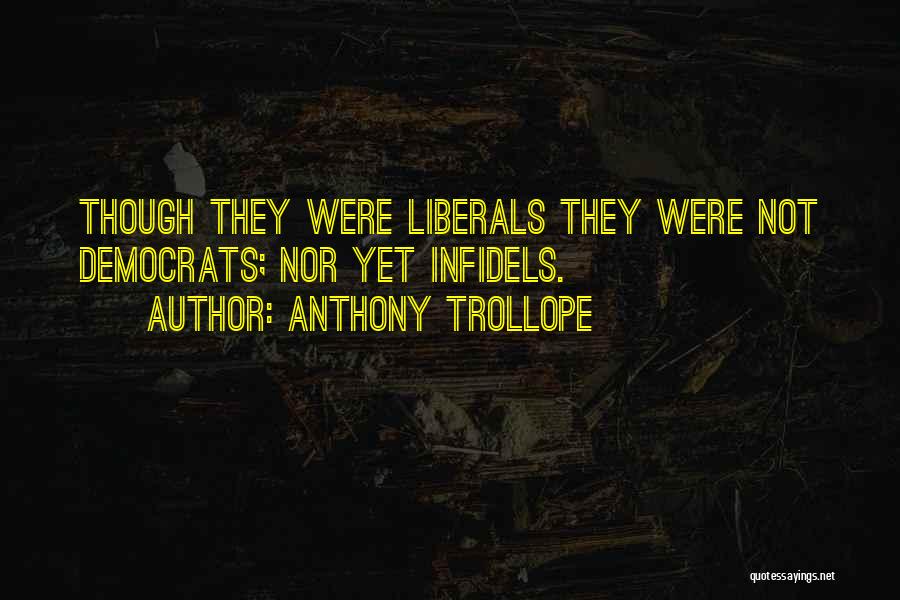 Anthony Trollope Quotes: Though They Were Liberals They Were Not Democrats; Nor Yet Infidels.
