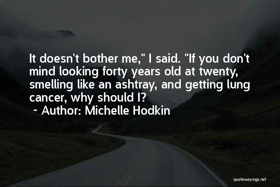 Michelle Hodkin Quotes: It Doesn't Bother Me, I Said. If You Don't Mind Looking Forty Years Old At Twenty, Smelling Like An Ashtray,