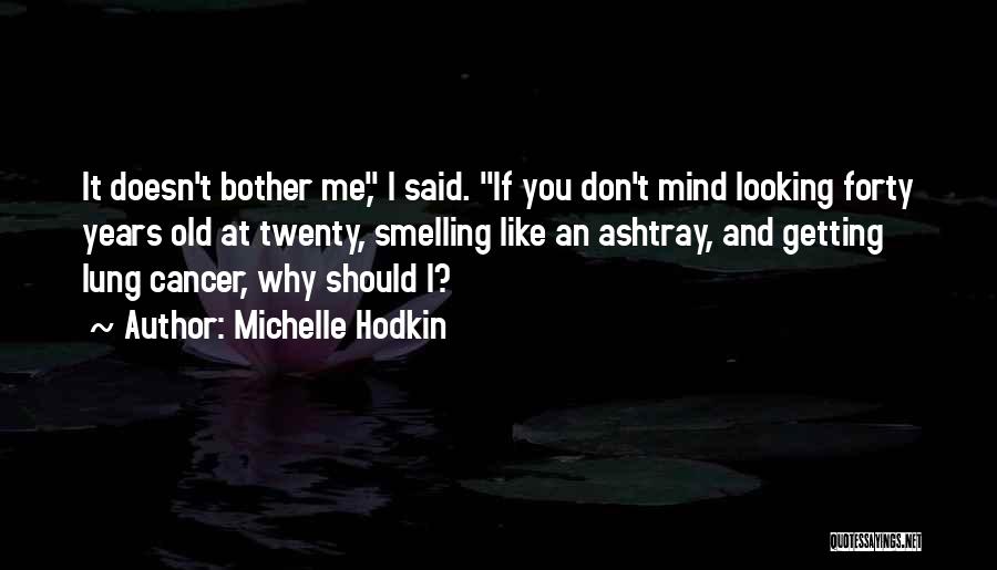 Michelle Hodkin Quotes: It Doesn't Bother Me, I Said. If You Don't Mind Looking Forty Years Old At Twenty, Smelling Like An Ashtray,