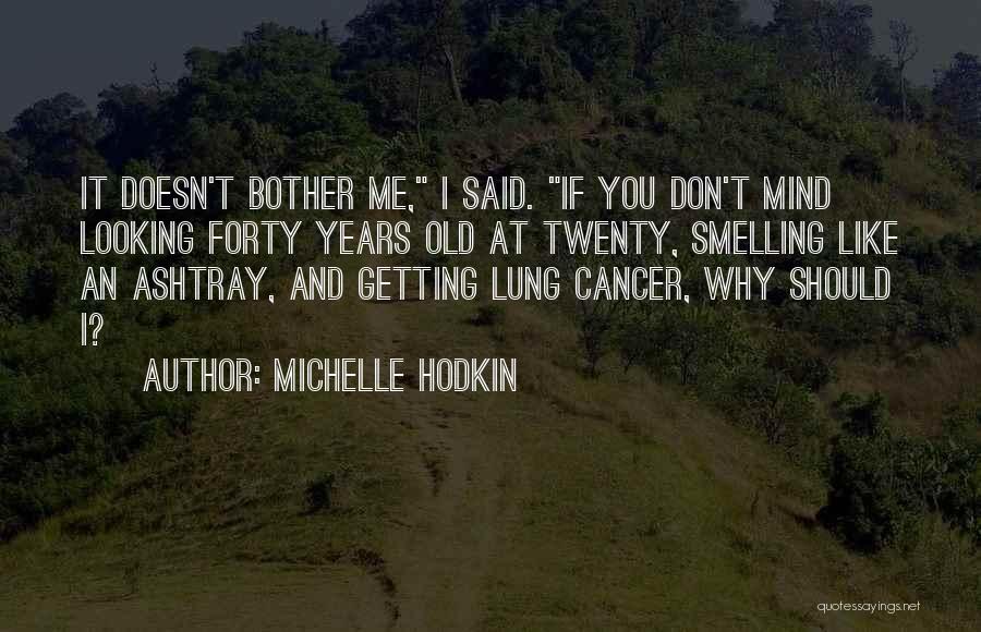 Michelle Hodkin Quotes: It Doesn't Bother Me, I Said. If You Don't Mind Looking Forty Years Old At Twenty, Smelling Like An Ashtray,