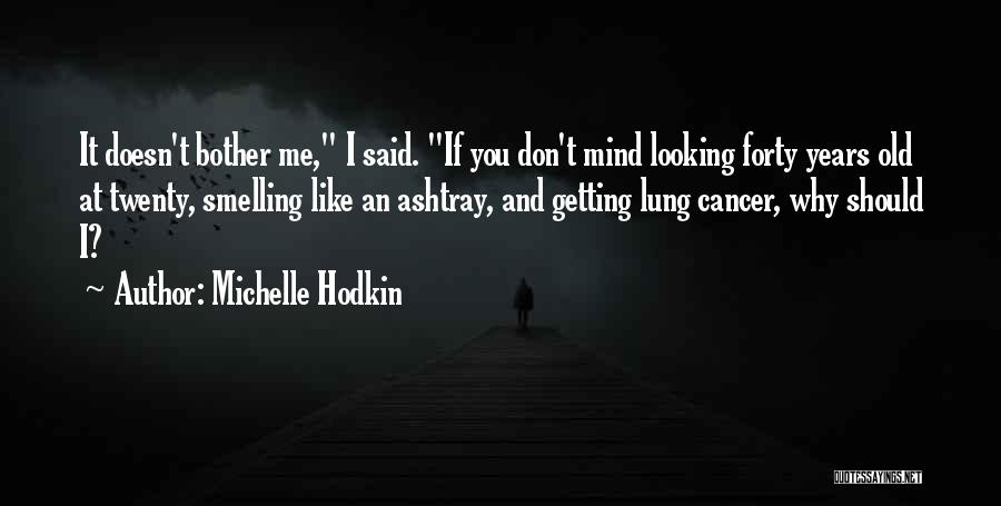 Michelle Hodkin Quotes: It Doesn't Bother Me, I Said. If You Don't Mind Looking Forty Years Old At Twenty, Smelling Like An Ashtray,
