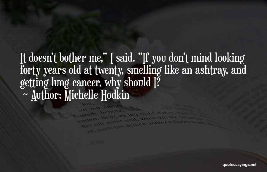 Michelle Hodkin Quotes: It Doesn't Bother Me, I Said. If You Don't Mind Looking Forty Years Old At Twenty, Smelling Like An Ashtray,