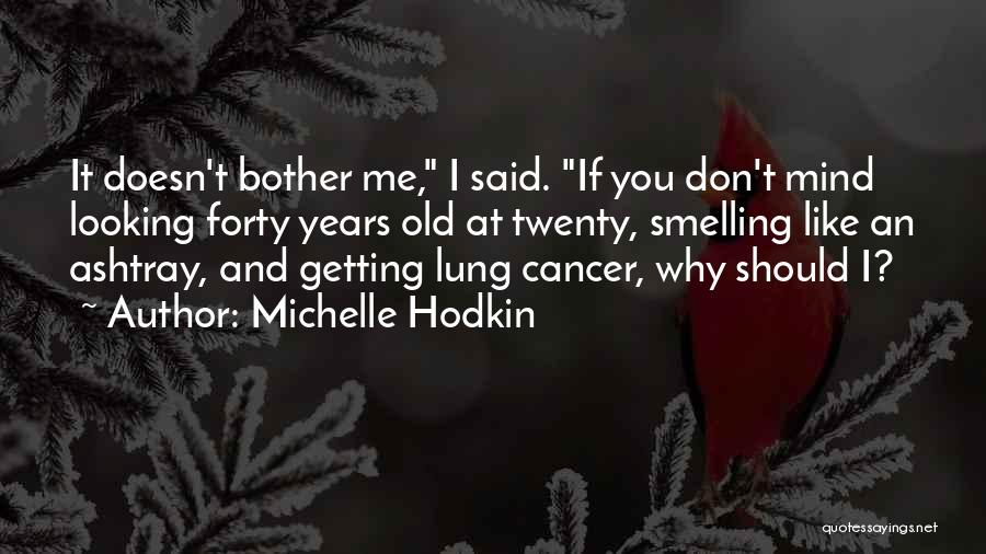 Michelle Hodkin Quotes: It Doesn't Bother Me, I Said. If You Don't Mind Looking Forty Years Old At Twenty, Smelling Like An Ashtray,