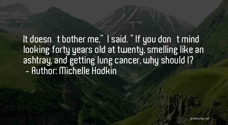 Michelle Hodkin Quotes: It Doesn't Bother Me, I Said. If You Don't Mind Looking Forty Years Old At Twenty, Smelling Like An Ashtray,