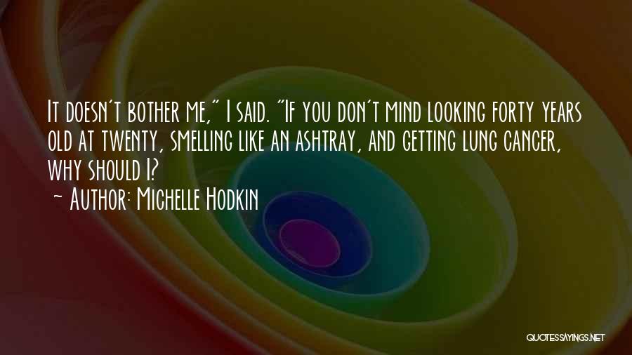 Michelle Hodkin Quotes: It Doesn't Bother Me, I Said. If You Don't Mind Looking Forty Years Old At Twenty, Smelling Like An Ashtray,