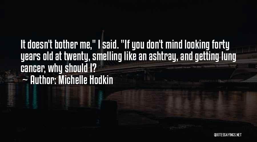 Michelle Hodkin Quotes: It Doesn't Bother Me, I Said. If You Don't Mind Looking Forty Years Old At Twenty, Smelling Like An Ashtray,