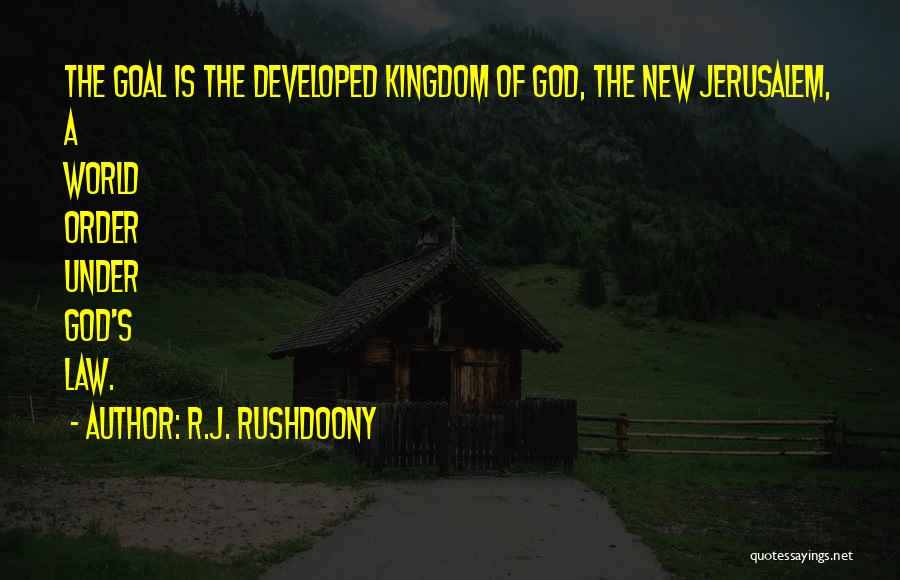 R.J. Rushdoony Quotes: The Goal Is The Developed Kingdom Of God, The New Jerusalem, A World Order Under God's Law.