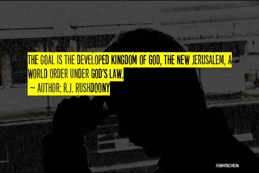 R.J. Rushdoony Quotes: The Goal Is The Developed Kingdom Of God, The New Jerusalem, A World Order Under God's Law.