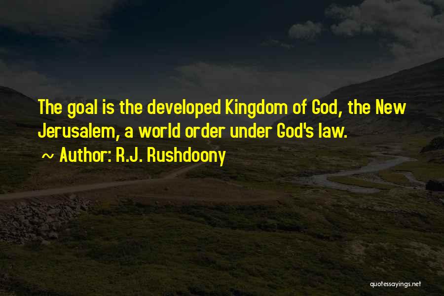 R.J. Rushdoony Quotes: The Goal Is The Developed Kingdom Of God, The New Jerusalem, A World Order Under God's Law.