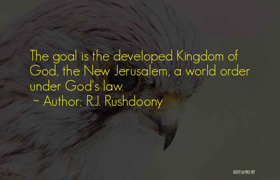 R.J. Rushdoony Quotes: The Goal Is The Developed Kingdom Of God, The New Jerusalem, A World Order Under God's Law.