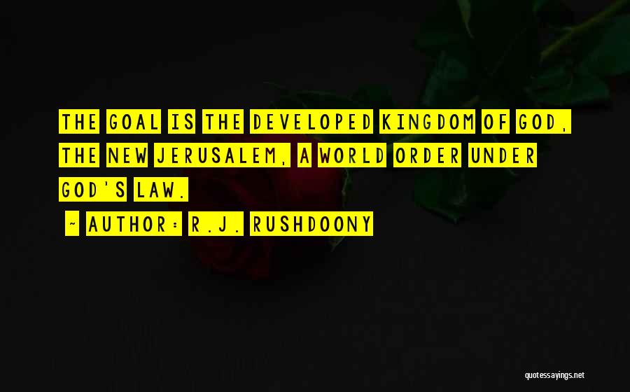 R.J. Rushdoony Quotes: The Goal Is The Developed Kingdom Of God, The New Jerusalem, A World Order Under God's Law.