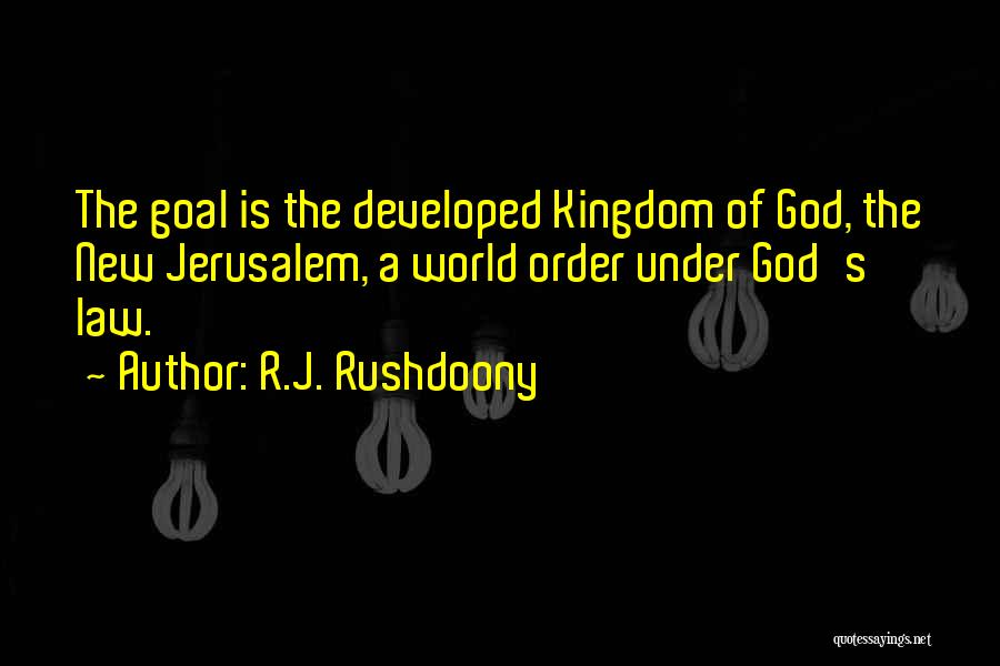 R.J. Rushdoony Quotes: The Goal Is The Developed Kingdom Of God, The New Jerusalem, A World Order Under God's Law.