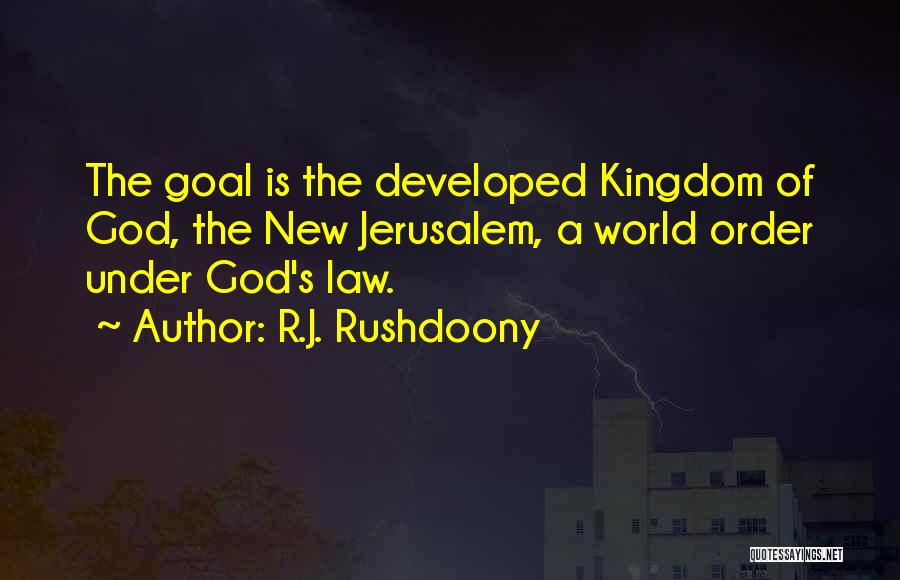 R.J. Rushdoony Quotes: The Goal Is The Developed Kingdom Of God, The New Jerusalem, A World Order Under God's Law.