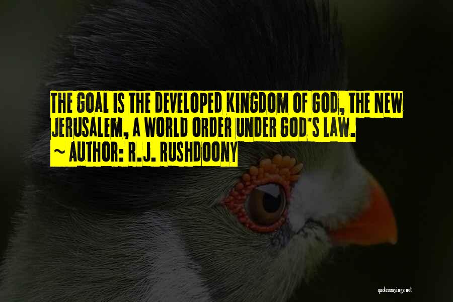 R.J. Rushdoony Quotes: The Goal Is The Developed Kingdom Of God, The New Jerusalem, A World Order Under God's Law.