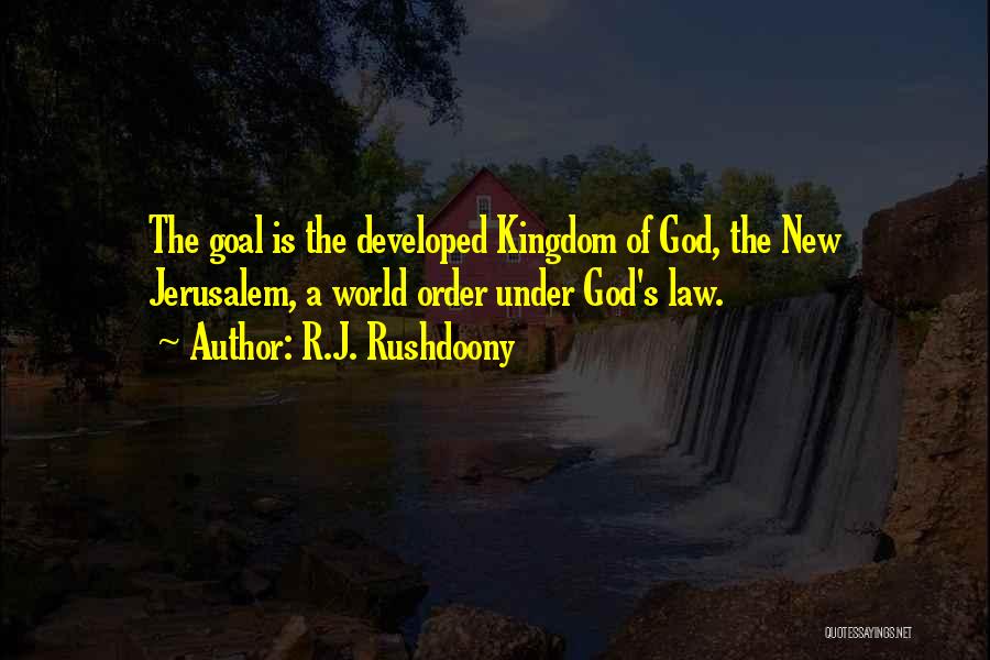 R.J. Rushdoony Quotes: The Goal Is The Developed Kingdom Of God, The New Jerusalem, A World Order Under God's Law.