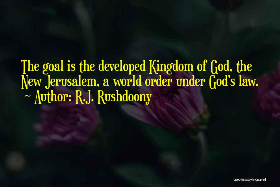 R.J. Rushdoony Quotes: The Goal Is The Developed Kingdom Of God, The New Jerusalem, A World Order Under God's Law.