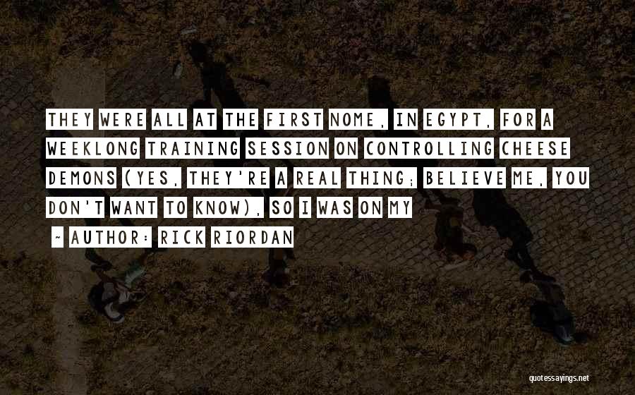 Rick Riordan Quotes: They Were All At The First Nome, In Egypt, For A Weeklong Training Session On Controlling Cheese Demons (yes, They're