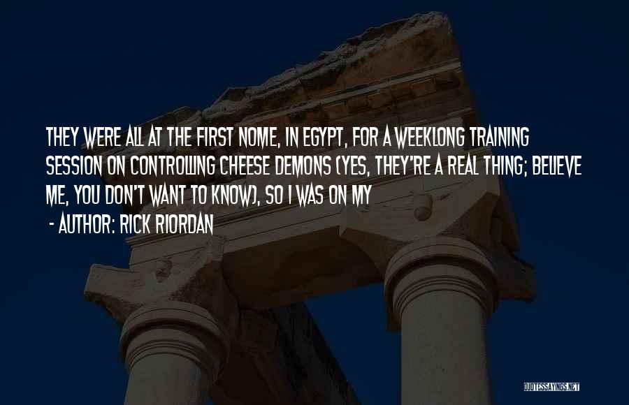 Rick Riordan Quotes: They Were All At The First Nome, In Egypt, For A Weeklong Training Session On Controlling Cheese Demons (yes, They're