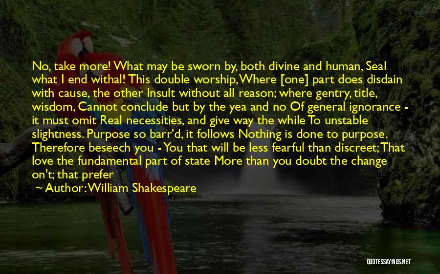 William Shakespeare Quotes: No, Take More! What May Be Sworn By, Both Divine And Human, Seal What I End Withal! This Double Worship,