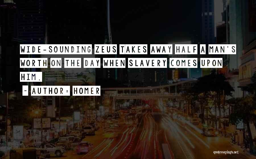 Homer Quotes: Wide-sounding Zeus Takes Away Half A Man's Worth On The Day When Slavery Comes Upon Him.