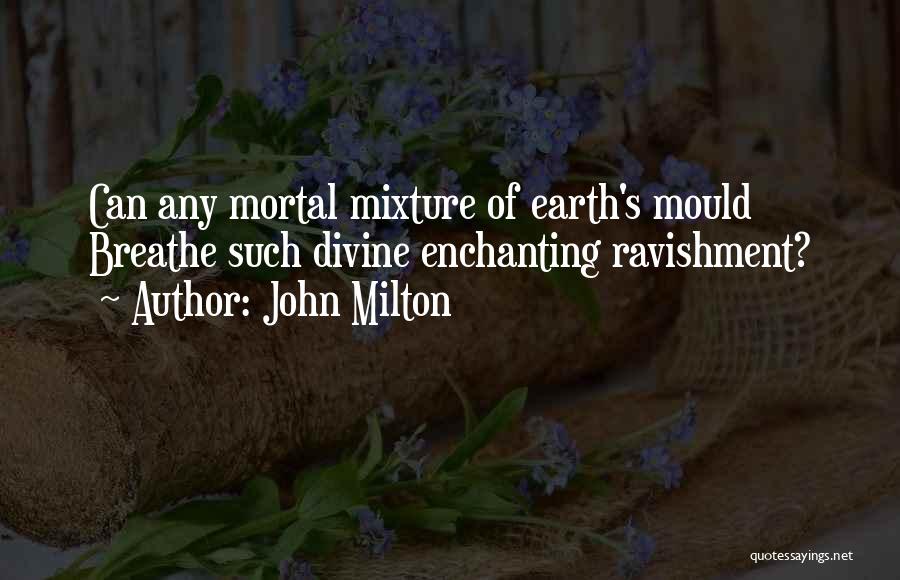 John Milton Quotes: Can Any Mortal Mixture Of Earth's Mould Breathe Such Divine Enchanting Ravishment?