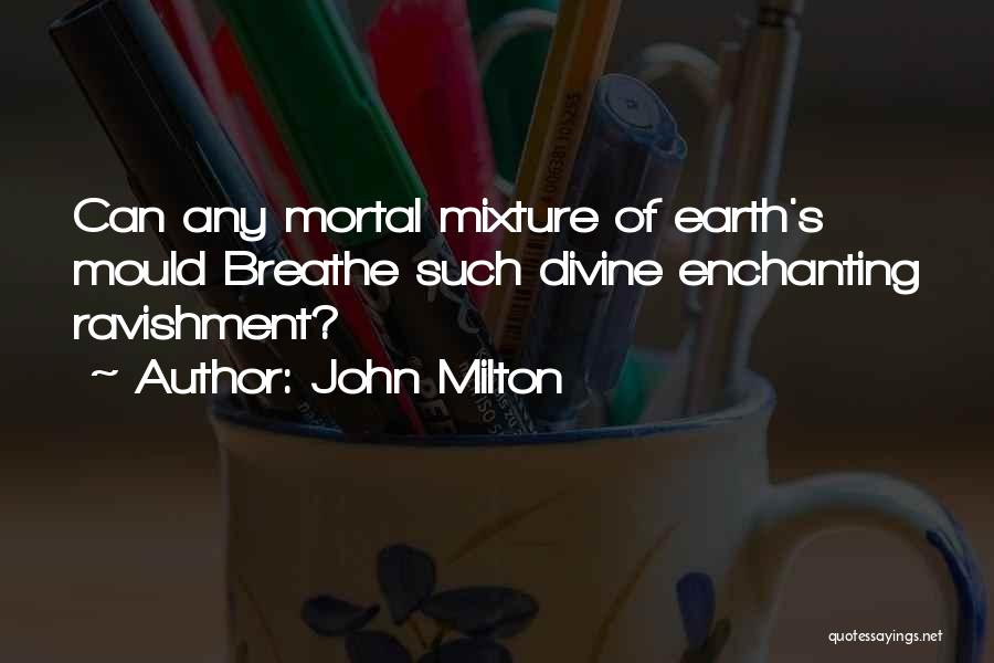 John Milton Quotes: Can Any Mortal Mixture Of Earth's Mould Breathe Such Divine Enchanting Ravishment?