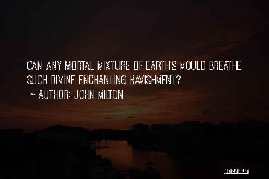 John Milton Quotes: Can Any Mortal Mixture Of Earth's Mould Breathe Such Divine Enchanting Ravishment?