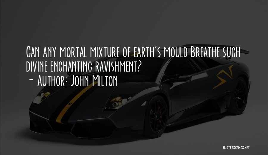 John Milton Quotes: Can Any Mortal Mixture Of Earth's Mould Breathe Such Divine Enchanting Ravishment?
